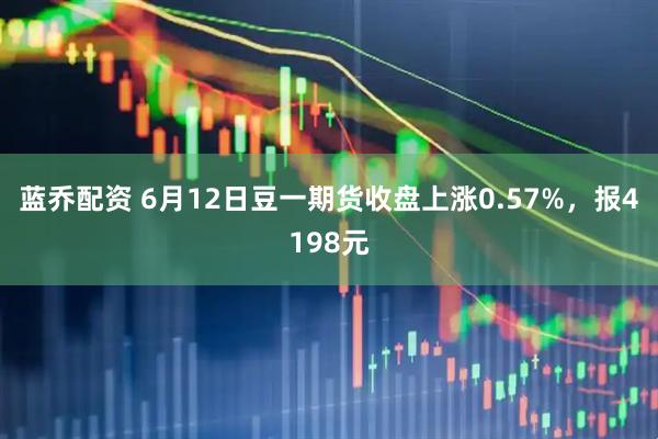 蓝乔配资 6月12日豆一期货收盘上涨0.57%，报4198元