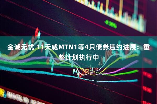 金诚无忧 11天威MTN1等4只债券违约进展：重整计划执行中