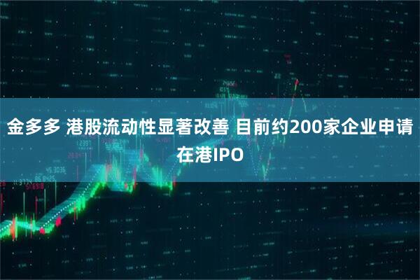 金多多 港股流动性显著改善 目前约200家企业申请在港IPO